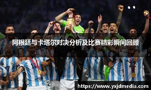 阿根廷与卡塔尔对决分析及比赛精彩瞬间回顾