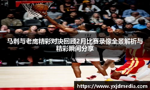 马刺与老鹰精彩对决回顾2月比赛录像全景解析与精彩瞬间分享