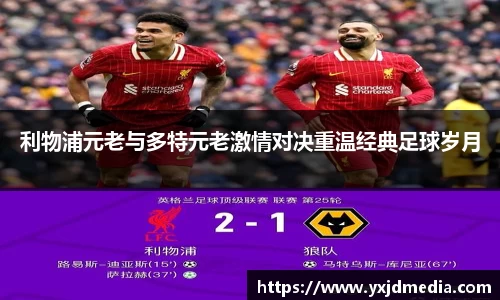利物浦元老与多特元老激情对决重温经典足球岁月