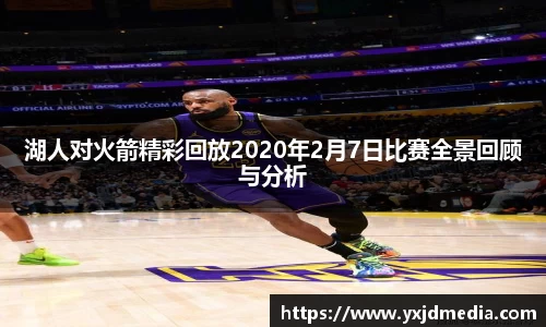 湖人对火箭精彩回放2020年2月7日比赛全景回顾与分析