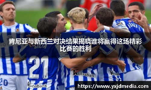 肯尼亚与新西兰对决结果揭晓谁将赢得这场精彩比赛的胜利