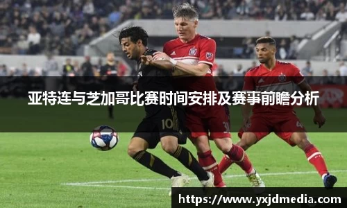 亚特连与芝加哥比赛时间安排及赛事前瞻分析