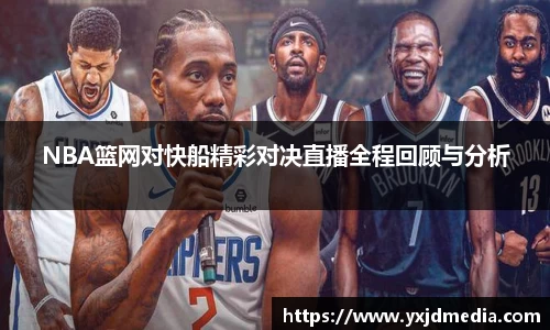 NBA篮网对快船精彩对决直播全程回顾与分析