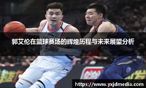 郭艾伦在篮球赛场的辉煌历程与未来展望分析