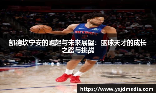 凯德坎宁安的崛起与未来展望：篮球天才的成长之路与挑战